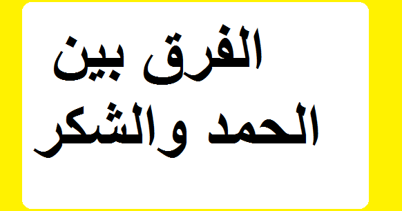 الفرق بين الحمد والشكر - الفرق بين معنى الحمد و معنى الشكر 3385