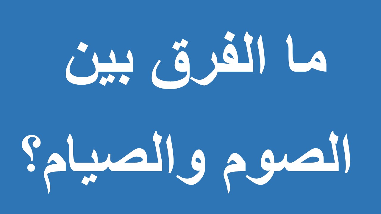 الفرق بين الصوم والصيام- تعرف على الفرق ما بينهم 3393